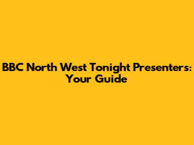 BBC North West Tonight Presenters: Your Guide