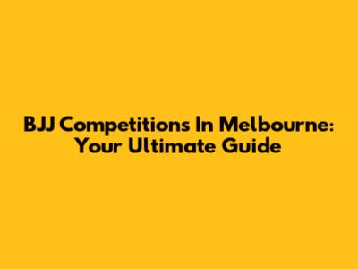 BJJ Competitions In Melbourne: Your Ultimate Guide