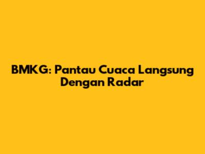 BMKG: Pantau Cuaca Langsung Dengan Radar