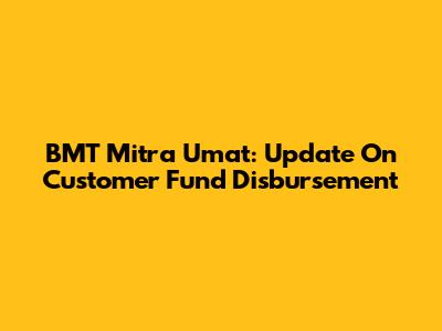 BMT Mitra Umat: Update On Customer Fund Disbursement