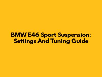 BMW E46 Sport Suspension: Settings And Tuning Guide