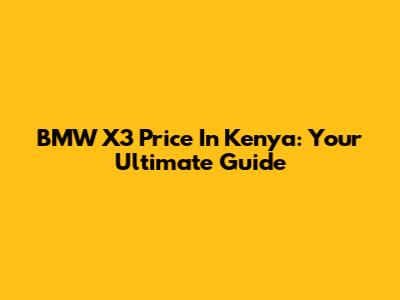 BMW X3 Price In Kenya: Your Ultimate Guide