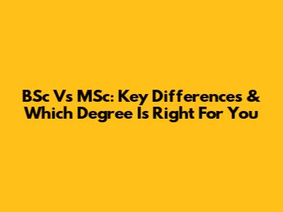 BSc Vs MSc: Key Differences & Which Degree Is Right For You