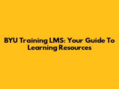 BYU Training LMS: Your Guide To Learning Resources
