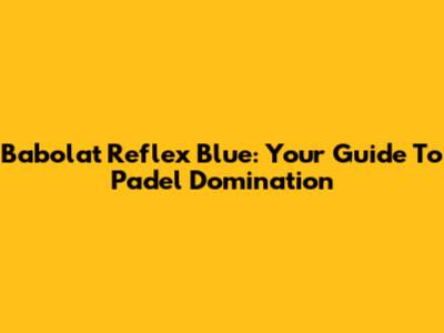 Babolat Reflex Blue: Your Guide To Padel Domination