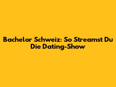 Bachelor Schweiz: So Streamst Du Die Dating-Show