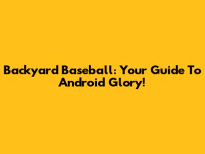 Backyard Baseball: Your Guide To Android Glory!