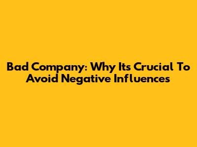 Bad Company: Why It's Crucial To Avoid Negative Influences