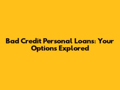 Bad Credit Personal Loans: Your Options Explored