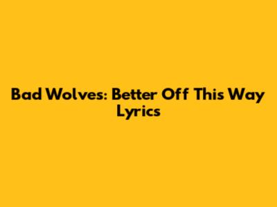 Bad Wolves: Better Off This Way Lyrics