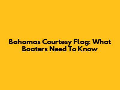 Bahamas Courtesy Flag: What Boaters Need To Know