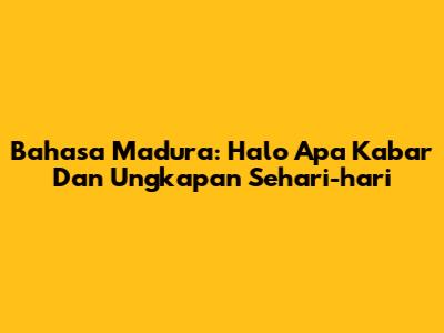 Bahasa Madura: Halo Apa Kabar Dan Ungkapan Sehari-hari