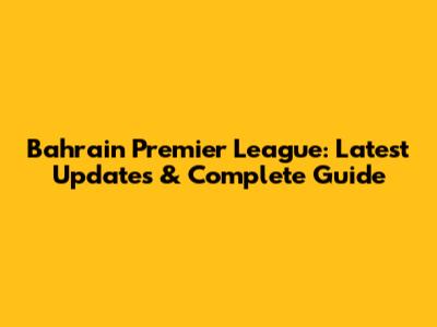 Bahrain Premier League: Latest Updates & Complete Guide