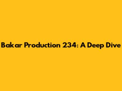 Bakar Production 234: A Deep Dive