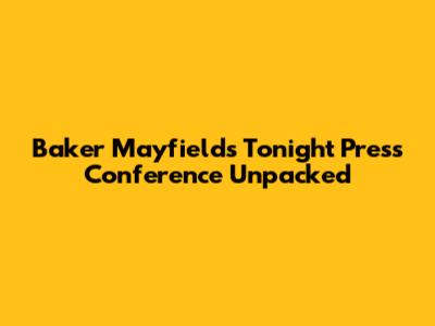 Baker Mayfield's Tonight Press Conference Unpacked