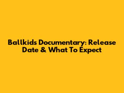 Ballkids Documentary: Release Date & What To Expect