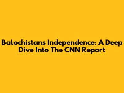 Balochistan's Independence: A Deep Dive Into The CNN Report