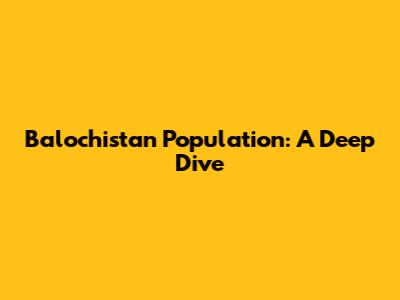 Balochistan Population: A Deep Dive