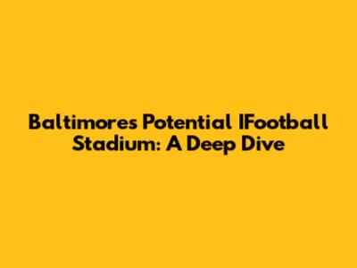 Baltimore's Potential IFootball Stadium: A Deep Dive