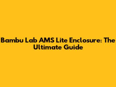 Bambu Lab AMS Lite Enclosure: The Ultimate Guide