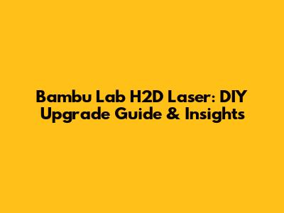 Bambu Lab H2D Laser: DIY Upgrade Guide & Insights