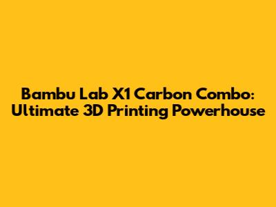 Bambu Lab X1 Carbon Combo: Ultimate 3D Printing Powerhouse