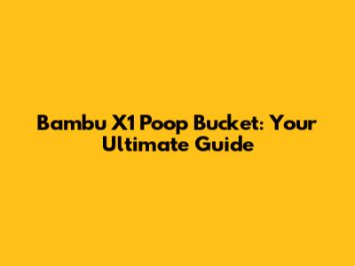 Bambu X1 Poop Bucket: Your Ultimate Guide