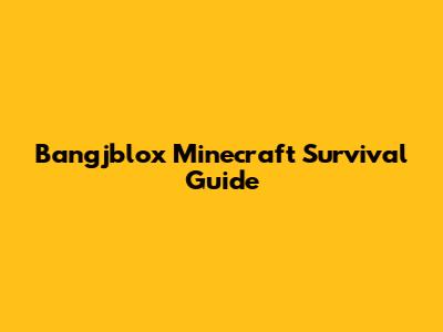 Bangjblox Minecraft Survival Guide
