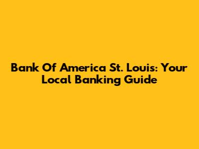 Bank Of America St. Louis: Your Local Banking Guide