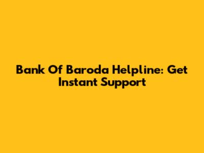 Bank Of Baroda Helpline: Get Instant Support