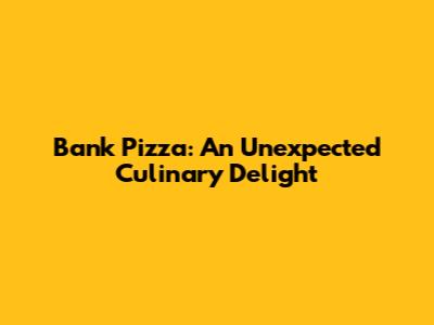 Bank Pizza: An Unexpected Culinary Delight