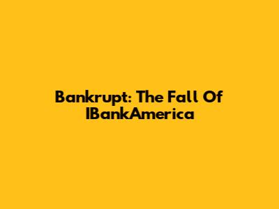 Bankrupt: The Fall Of IBankAmerica