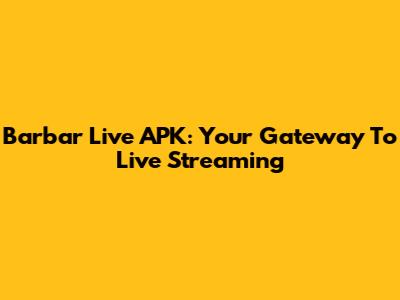 Barbar Live APK: Your Gateway To Live Streaming