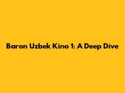 Baron Uzbek Kino 1: A Deep Dive