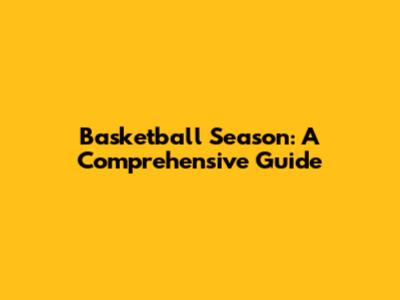 Basketball Season: A Comprehensive Guide
