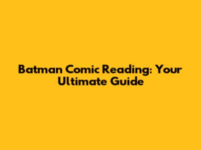 Batman Comic Reading: Your Ultimate Guide