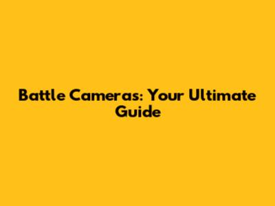 Battle Cameras: Your Ultimate Guide