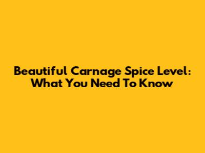 Beautiful Carnage Spice Level: What You Need To Know