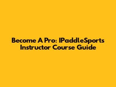 Become A Pro: IPaddleSports Instructor Course Guide