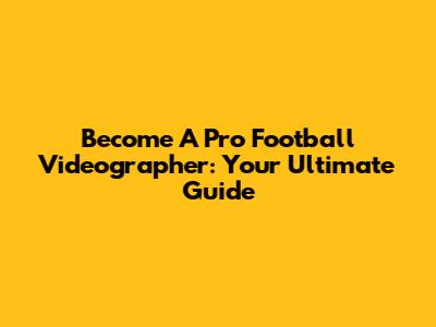 Become A Pro Football Videographer: Your Ultimate Guide
