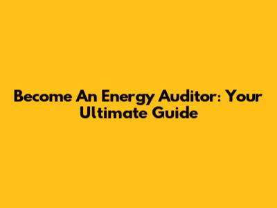 Become An Energy Auditor: Your Ultimate Guide