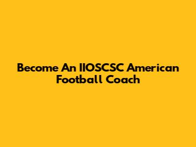 Become An IIOSCSC American Football Coach