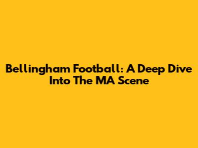 Bellingham Football: A Deep Dive Into The MA Scene
