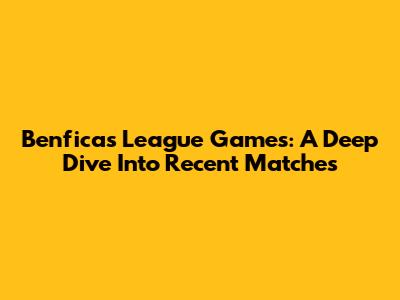 Benfica's League Games: A Deep Dive Into Recent Matches