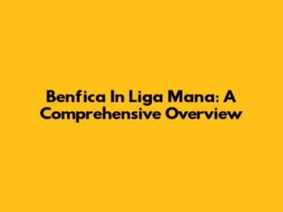 Benfica In Liga Mana: A Comprehensive Overview