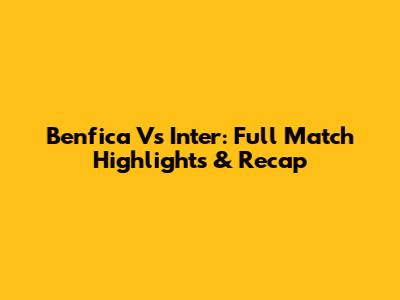 Benfica Vs Inter: Full Match Highlights & Recap