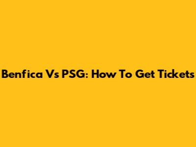 Benfica Vs PSG: How To Get Tickets