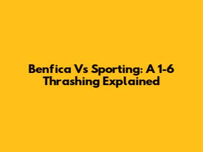 Benfica Vs Sporting: A 1-6 Thrashing Explained