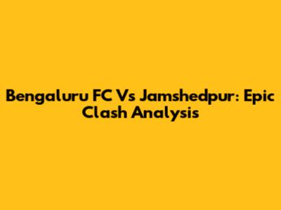 Bengaluru FC Vs Jamshedpur: Epic Clash Analysis