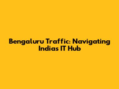Bengaluru Traffic: Navigating India's IT Hub